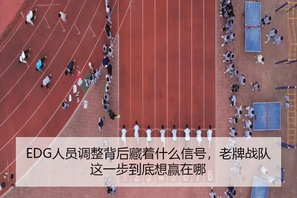 EDG人员调整背后藏着什么信号，老牌战队这一步到底想赢在哪（dbbuyu）